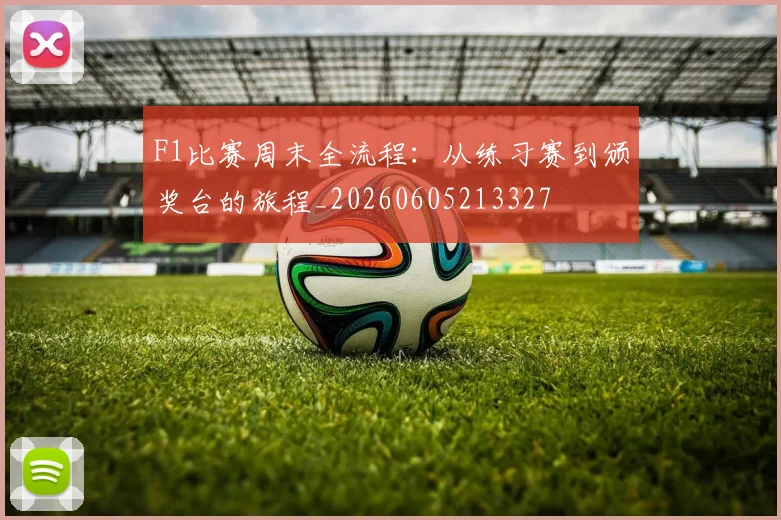 F1比赛周末全流程：从练习赛到颁奖台的旅程_20260605213327