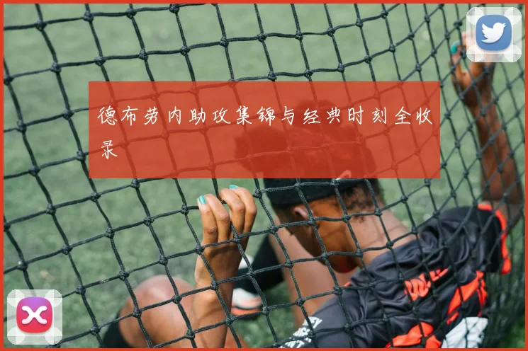 德布劳内助攻集锦与经典时刻全收录