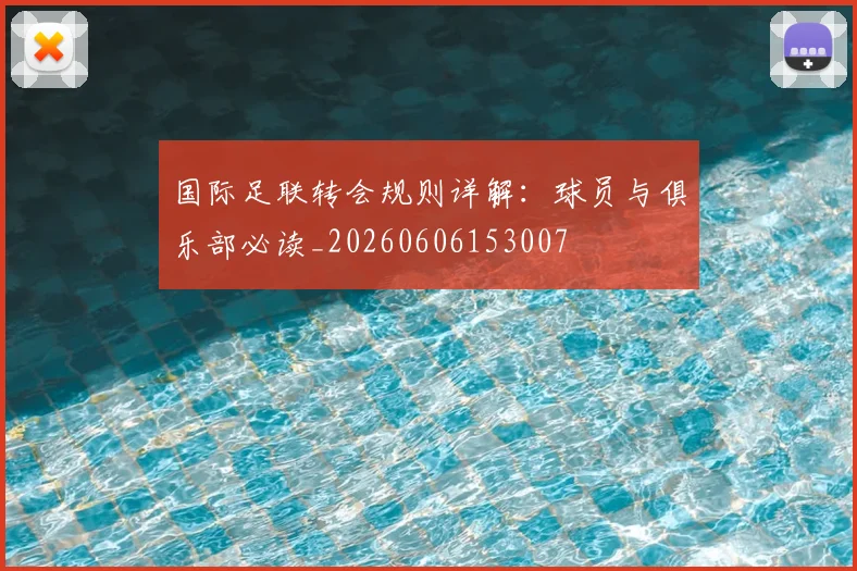 国际足联转会规则详解:球员与俱乐部必读_20260606153007