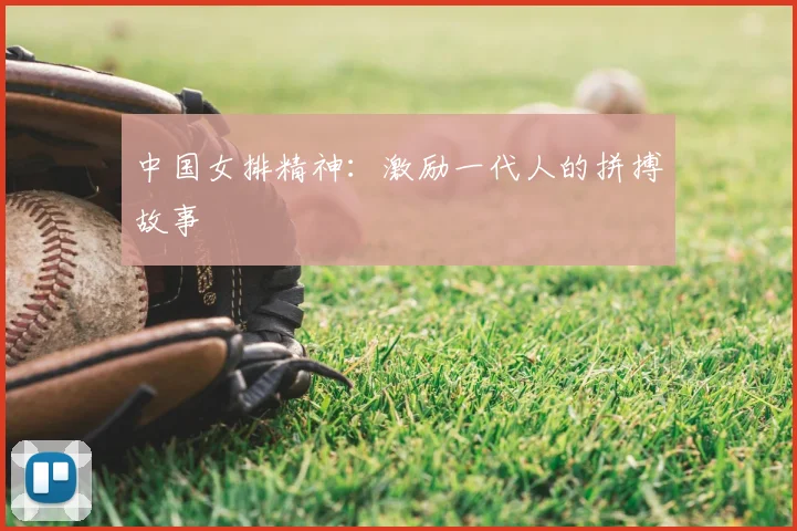 中国女排精神：激励一代人的拼搏故事