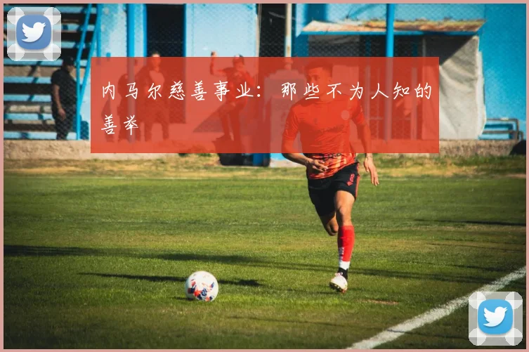 内马尔慈善事业：那些不为人知的善举