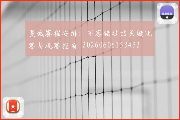 曼城赛程安排：不容错过的关键比赛与观赛指南_20260606153432