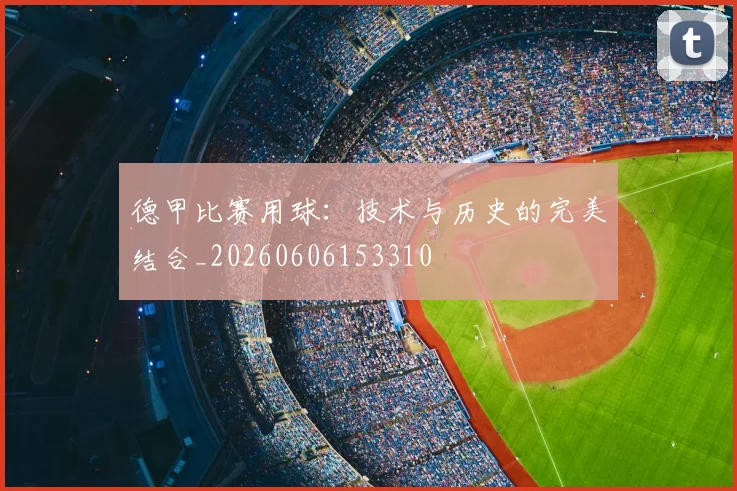 德甲比赛用球:技术与历史的完美结合_20260606153310