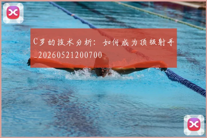 C罗的技术分析：如何成为顶级射手_20260521200700