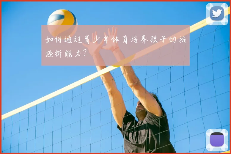 如何通过青少年体育培养孩子的抗挫折能力?