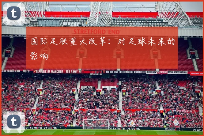国际足联重大改革:对足球未来的影响