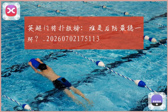 英超门将扑救榜：谁是后防最稳一环？_20260702175113