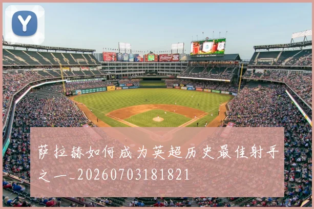 萨拉赫如何成为英超历史最佳射手之一_20260703181821