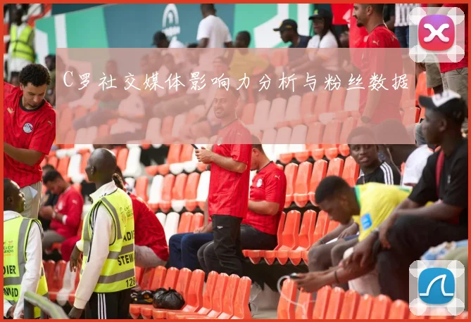C罗社交媒体影响力分析与粉丝数据