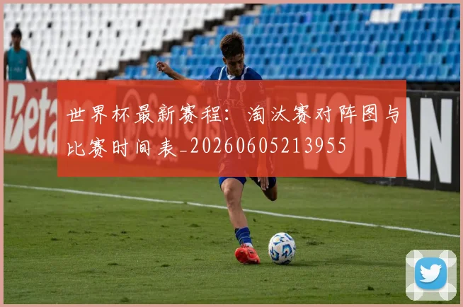 世界杯最新赛程:淘汰赛对阵图与比赛时间表_20260605213955