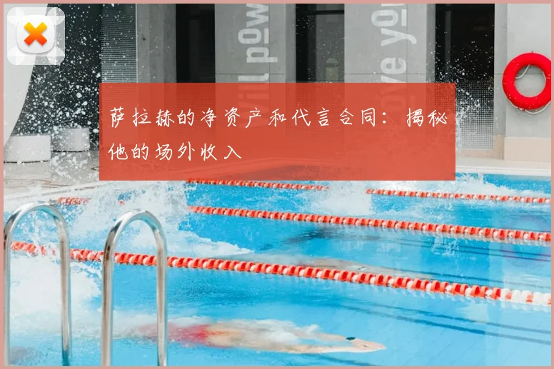 萨拉赫的净资产和代言合同：揭秘他的场外收入