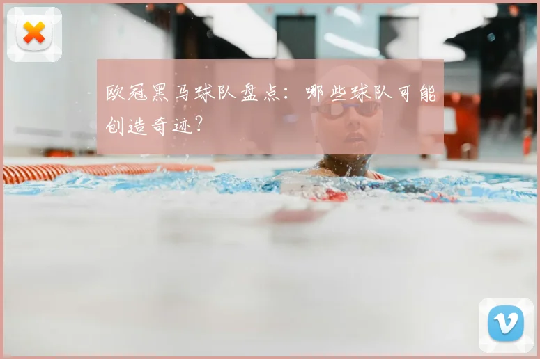 欧冠黑马球队盘点:哪些球队可能创造奇迹?