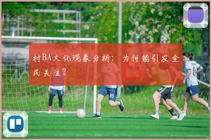 村BA文化现象分析:为何能引发全民关注?