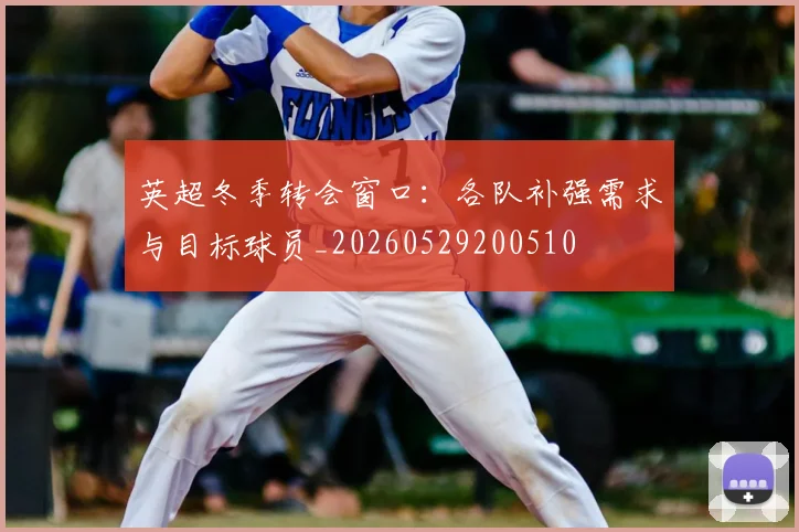 英超冬季转会窗口：各队补强需求与目标球员_20260529200510
