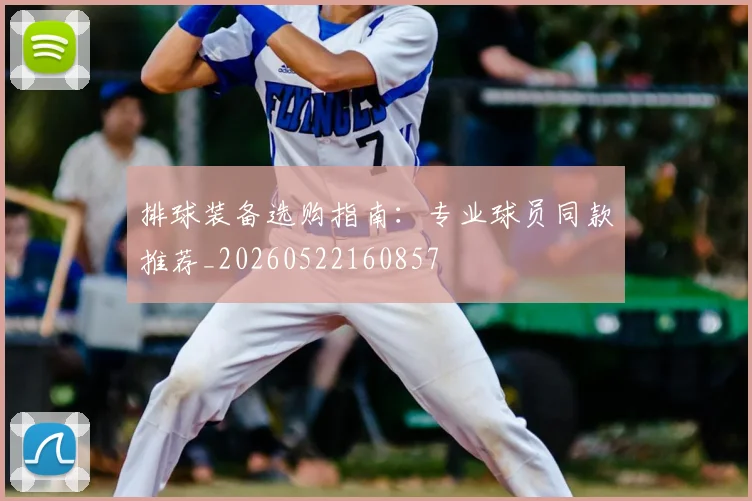 排球装备选购指南:专业球员同款推荐_20260522160857