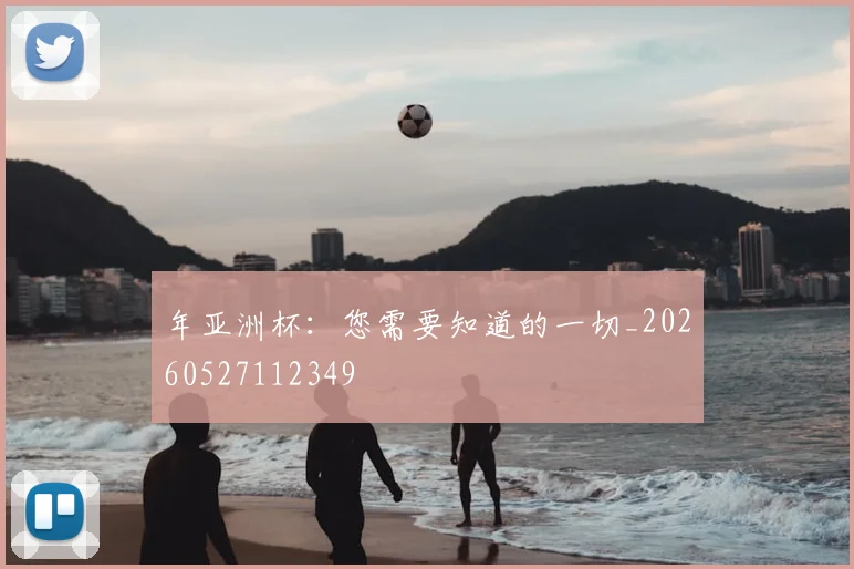 年亚洲杯：您需要知道的一切_20260527112349