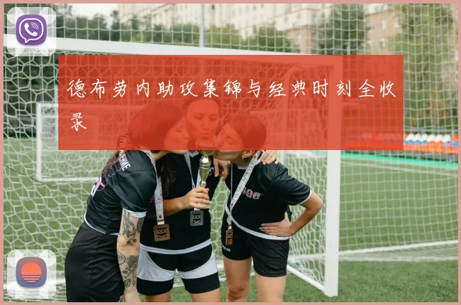 德布劳内助攻集锦与经典时刻全收录