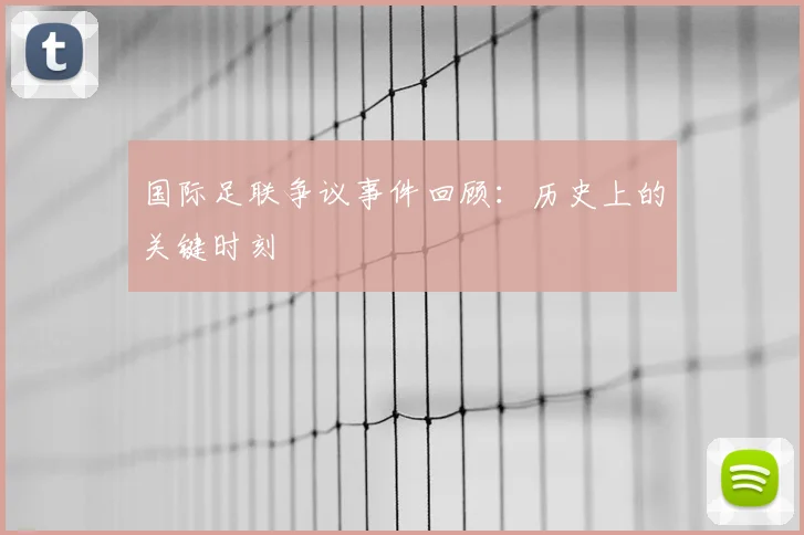 国际足联争议事件回顾:历史上的关键时刻