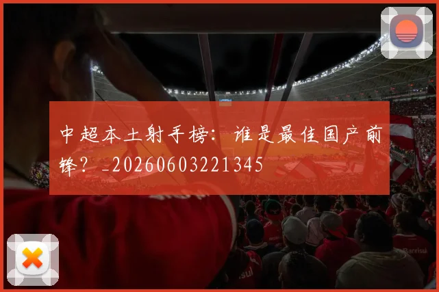 中超本土射手榜:谁是最佳国产前锋?_20260603221345
