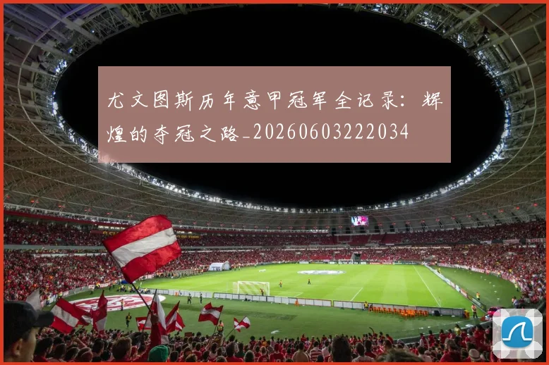 尤文图斯历年意甲冠军全记录:辉煌的夺冠之路_20260603222034