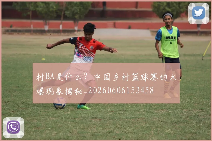 村BA是什么？中国乡村篮球赛的火爆现象揭秘_20260606153458
