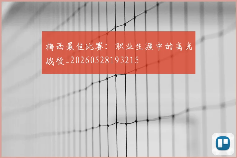 梅西最佳比赛：职业生涯中的高光战役_20260528193215