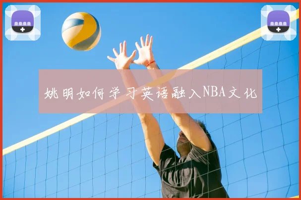 姚明如何学习英语融入NBA文化